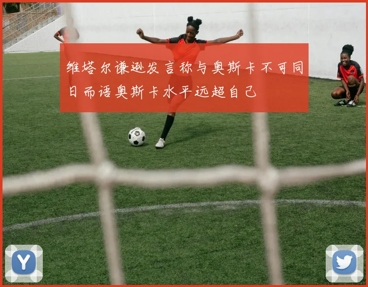 维塔尔谦逊发言称与奥斯卡不可同日而语奥斯卡水平远超自己
