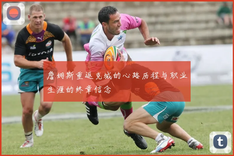 詹姆斯重返克城的心路历程与职业生涯的终章信念