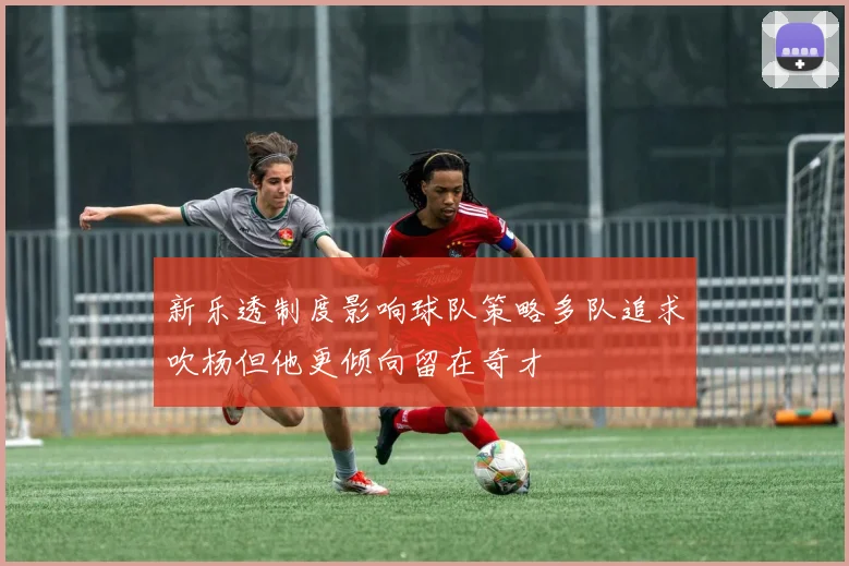 新乐透制度影响球队策略多队追求吹杨但他更倾向留在奇才