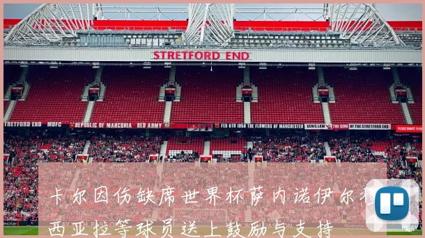 卡尔因伤缺席世界杯萨内诺伊尔穆西亚拉等球员送上鼓励与支持