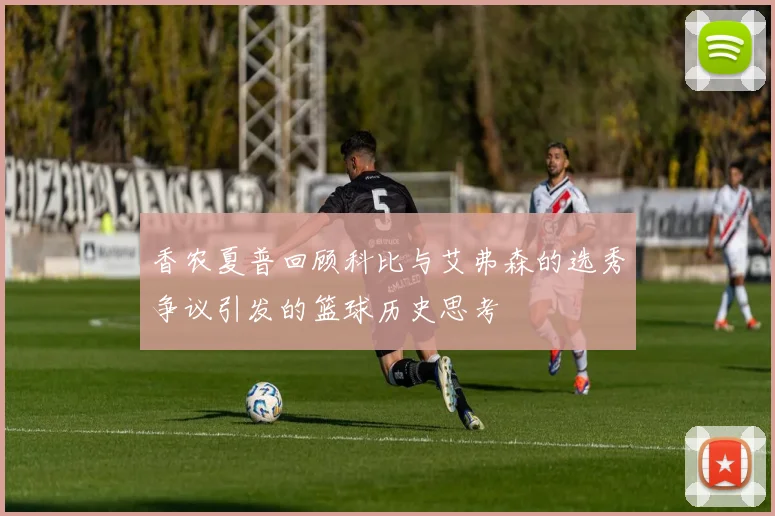 香农夏普回顾科比与艾弗森的选秀争议引发的篮球历史思考