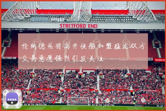 伦纳德或将离开快船加盟猛龙双方交易意愿强烈引发关注